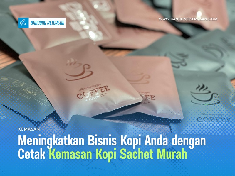 Meningkatkan Bisnis Kopi Anda dengan Cetak Kemasan Kopi Sachet Murah
